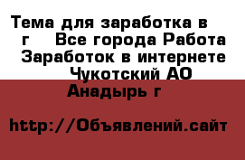 Тема для заработка в 2016 г. - Все города Работа » Заработок в интернете   . Чукотский АО,Анадырь г.